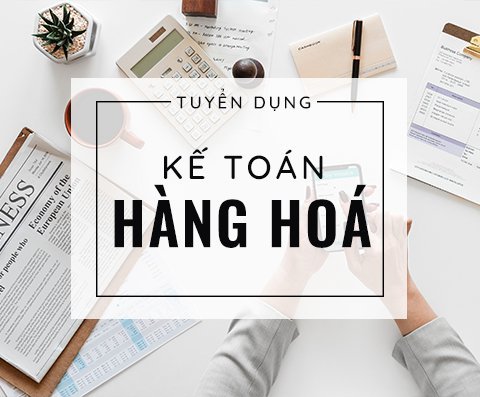 Tuyển dụng 01 vị trí Kế toán hàng hóa Tháng 01/2020